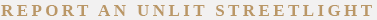 Report an Unlit Streetlight Report an Unlit Streetlight